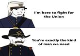 31 I'm here to fight for the Union You're exactly the kind of man we need