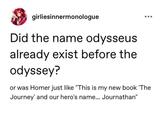 girliesinnermonologue Did the name odysseus already exist before the odyssey? or was Homer just like "This is my new book 'The Journey' and our hero's name... Journathan"