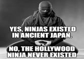 YES, NINJAS EXISTED IN ANCIENT JAPAN. NO, THE HOLLYWOOD NINJA NEVER EXISTED