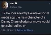 Jules >> @Julian_Epp Tik Tok looks exactly like a fake social media app the main character of a Disney Channel original movie would get cyberbullied on 3:26.14 Sep 19. Twitter for iPhone