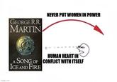 imgflip.com GEORGE R.R MARTIN NEVER PUT WOMEN IN POWER HUMAN HEART IN A SONG OF CONFLICT WITH ITSELF ICE AND FIRE