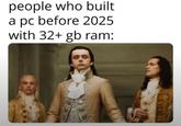 people who built a pc before 2025 with 32+ gb ram: