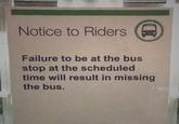 Notice to Riders Failure to be at the bus stop at the scheduled time will result in missing the bus.