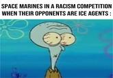 SPACE MARINES IN A RACISM COMPETITION WHEN THEIR OPPONENTS ARE ICE AGENTS: