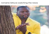 romaine lettuce watching the news. SUPE