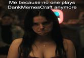 Me because no one plays DankMemesCraft anymore
