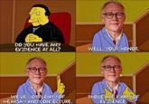 DO YOU HAVE ANY EVIDENCE AT ALL? WELL, YOUR HONOR, WE'VE GOT PLENTY OF HEARSAY AND CONJECTURE. THOSE ARE KINDS OF EVIDENCE ப