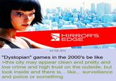 MIRROR'S EDGE™ 62 KB JPG "Dystopian" games in the 2000's be like >this city may appear clean and pretty and low crime and high trust on the outside, but look inside and there is... like... surveillance and police or something