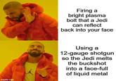 Firing a bright plasma bolt that a Jedi can reflect back into your face imgflip.com Using a 12-gauge shotgun so the Jedi melts the buckshot into a face-full of liquid metal