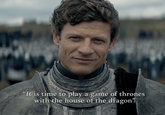 "It is time to play a game of thrones with the house of the dragon"