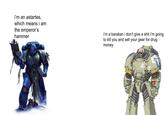 i'm an astartes, which means i am the emperor's hammer i'm a barakan i don't give a s--- i'm going to kill you and sell your gear for drug money