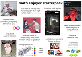 Maths Me Maths My friends math enjoyer starterpack "uni math is actually way more enjoyable than high school math" (no one believes this) the worst code you've seen in your life anpaure @anpaure a math major wrote this code Follow r/notinteresting u/Sarcastic-Prick 2h ⚫i.redd.it S1 1 1 I can make anything about math Г algebra means something completely different to you 8 prejudiced against statistics SORRY FOR forcing you to watch 3blue1brown I ALWAYS HATED MATH IN HIGH SCHOOL ME SOMEONE WHO JUST LEARNED I'M A MATH MAJOR probably spent an embarassing amount of time on collatz or goldbach strong opinion on: 321 344 int temp4-1; 345 int temp5; до 346 int temp6, temp7, temp8; 347 int temp9-temp1>>1; 348 int temp10, temp11; 349 int p13; 350 com te 351 com ep12; 352 forte p2-exp-12 temp2>; 353- 354 355 356 357 358 359 temp10-temp3;- temp3-temp3>>1; temp5-temp4; temp4-temp4<<1; ptr_temp=ptr1; ptr1-ptr2; ptr2=ptr_temp; for (temp6-0; temp6<temp3; temp6++){ temp7=temp6; temp8-temp6+temp3; temp13-0; for (temp11-temp6; temp11<temp9; temp11+-temp: temp12-Twiddle_factor (temp13, exp, trig); temp12=com_mul(temp12, ptr2[temp8]); temp12=com_add(ptr2[temp7], temp12); 363 364 365 366 367 368 369 370 temp7+-temp10; ptri [temp11]=temp12; 371 temp8+ temp10; 372 373 374 375 376 377 378 379 905 380 381 deep disappointment when the proof is computational 230 Wo temp13+ temp3; temp7-temp6; temp8-temp6+temp3; temp13-0; for(temp11; temp11<templ; temp11+-temp3){ temp12-Twiddle factor(temp13, exp, trig); temp12-com mul(temp12, ptr2[temp8]); temp12-com sub(ptr2[temp7], temp12); ptri[temp11]=temp12; temp7+-temp10; 12:36.09 Sept 24-38K Views excited when someone brings up these having a favourite ring no one likes your memes Topologist's Morning Routine IT WILL HAPPEN AGAIN can't count past 5