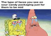 The type of faces you see on sour candy packaging just for them to be mid #1#