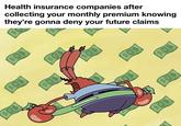 Health insurance companies after collecting your monthly premium knowing they're gonna deny your future claims $0$ $0$ $0$ $0$ $0$ $0$