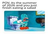 POV, its the summer of 2026 and you just finish eating a salad