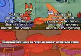 Old and out-of-touch people who dismiss and Rich and out-of-touch people who have blame the youth too much money and run everything SOMEHOW STILL ABLE TO "KEEP-IN-TOUCH" WITH EACH OTHER imgflip.com