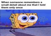 When someone remembers a small detail about me that I told them only once 光