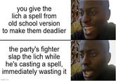 you give the lich a spell from old school version to make them deadlier the party's fighter slap the lich while he's casting a spell, immediately wasting it imgflip.com