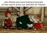 John Woods and some f------ Conscripts on their way to arrest Joe Johnston for Treason imgf.p.com C C