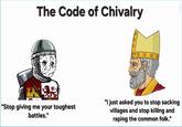 The Code of Chivalry "Stop giving me your toughest battles." "I just asked you to stop sacking villages and stop killing and r----- the common folk."