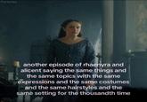 Forsyrax another episode of rhaenyra and alicent saying the same things and the same topics with the same expressions and the same costumes and the same hairstyles and the same setting for the thousandth time