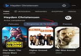 Hayden Christensen TODO BÚSQUEDA IMÁGENES SHOPPING VÍDEOS Hayden Christensen Actor canadiense Películas STAR WARS LA GUERRA DE LOS CLONES Star Wars: The Clone Wars 2008 W Programas de Te evisión Premios F HIGHERGROUND OBI-WAN KENOBI Disney+ Higher Ground Obi-Wan Kenobi 2000 2022