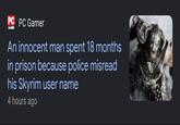 PC PC Gamer GAMER An innocent man spent 18 months in prison because police misread his Skyrim user name 4 hours ago