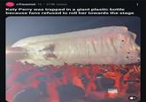 g r/Fauxmoi 1h ⚫374k views FANT Katy Perry was trapped in a giant plastic bottle because fans refused to roll her towards the stage