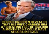 1212 IGNITE DOLPH LUNDGREN REVEALED THAT HIS WIFE CHARGED HIM A "CHEATING FEE" OF $60,000 A MONTH SO HE COULD HAVE AFFAIRS IN PEACE