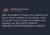 Kendra Fortmeyer @kendraffe We thought it was our ability to love that made us human, but it turns out it was actually our ability to SELECT EACH IMAGE CONTAINING A BOAT