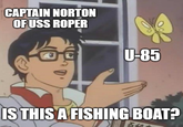 CAPTAIN NORTON OF USS ROPER U-85 D' IS THIS A FISHING BOAT?