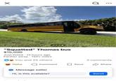 "Squatted" Thomas bus $15,000 Just listed 12 hours ago Farther away - 150+ miles You and 25 others Haha Comment Save Message seller Hi, is this available? Q 3 comments Share Send