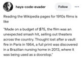 ESFERAT hays-code-evader Follow ... Reading the Wikipedia pages for 1910s films is like "Made on a budget of $75, the film was an unexpected smash hit, selling out theaters across the country. Thought lost after a vault fire in Paris in 1954, a full print was discovered in a Brazilian nursing home in 2013, where it was being used as a doorstop."