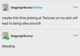 dragongirlbunny Follow maybe this time picking at Textures on my skin will lead to being silky smooth dragongirlbunny bleeding