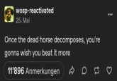 wosp-reactivated 25. Mai Once the dead horse decomposes, you're gonna wish you beat it more 11'896 Anmerkungen D D