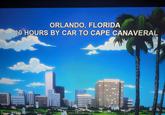 ORLANDO, FLORIDA 10 HOURS BY CAR TO CAPE CANAVERAL 5.