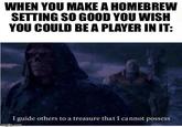 WHEN YOU MAKE A HOMEBREW SETTING SO GOOD YOU WISH YOU COULD BE A PLAYER IN IT: I guide others to a treasure that I cannot possess imgflip.com