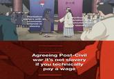 5+ Plantation owners with an economic interest in ! slavery Northern Industrialists with an economic hate for slavery Agreeing Post-Civil war it's not slavery if you technically pay a wage