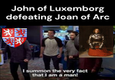 John of Luxemborg defeating Joan of Arc I summon the very fact that I am a man!