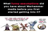 What funny assumptions did you have about Warhammer media before you first started getting into it? THAT THESE WERE STRAIGHT UP ONE OF A KIND CHARACTER MODELS OF SLAANESH, NURGLE, KHORNE, AND TZEENTCH RESPECTIVELY. ...AND THAT GUILLIMAN WAS AS STRONG AS THEM SOLO. X