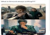 What is Ormund always sniffing??? finhales deeply!
