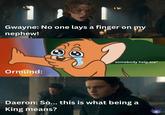 1001 Gwayne: No one lays a finger on my nephew! somebody help me* Ormund: Daeron: So... this is what being a King means?