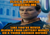 FLOCK CAMERA JUDGING ME LIKE YOU'VE NEVER BLOWN YOUR LOTTERY MONEY ON A THIRD H----- BEFORE.