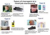 Туре А Types of managers at a retail job starterpack Type B JUICE TONSTE Red Bull -Baby faced like a m----------- -younger than 95% of everyone below him Type C - annoying customer service voice - condescending 24/7 - talks a lot - overall a nice guy - early to late 30s -openly and overtly dislikes his job Type D - has worked there for a while but always a lower level manager - exclusively talks about work -"I'll be riiiiight whicha" -"how's it goin?" -works higher level, is -Is always getting replaced or tranferred, no one gets to know him much rarely seen out in the wild -usually bald in the 45-60 -uses a lot of corporate range speech