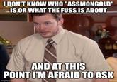 I DON'T KNOW WHO "ASSMONGOLD" IS OR WHAT THE FUSS IS ABOUT AND AT THIS POINT I'M AFRAID TO ASK imgflip.com