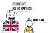 made with mematic I F------ HATE YOU AND HOPE YOU DIE opium is bad