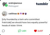 androjeanous Reblogged tumblr catilinas KEE [city founded by a twin who committed fratricide] we should have two equally powerful heads of state i think 1,451 2,437