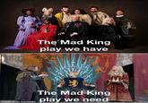 The Mad King play we have The Mad King play we need made with mematic