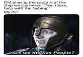 DM playing the captain of the ship we chartered: "You there, help with the Gybing!" My PC: Are we the Sea People?