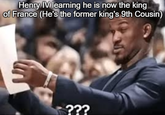 Henry IV learning he is now the king of France (He's the former king's 9th Cousin) ???